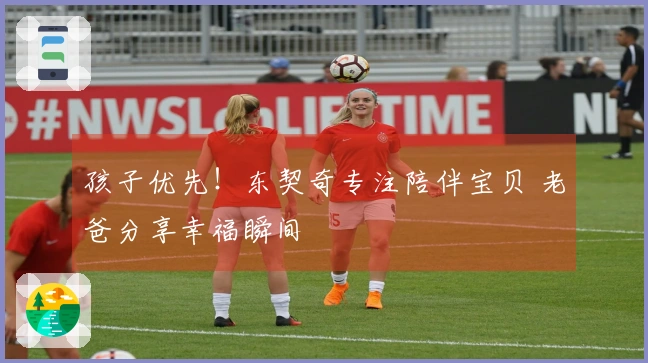 孩子优先！东契奇专注陪伴宝贝 老爸分享幸福瞬间
