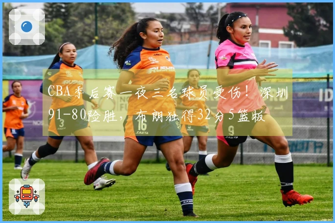 CBA季后赛一夜三名球员受伤！深圳91-80险胜，布朗独得32分5篮板